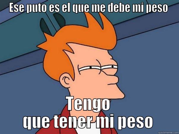 ESE PUTO ES EL QUE ME DEBE MI PESO TENGO QUE TENER MI PESO Futurama Fry