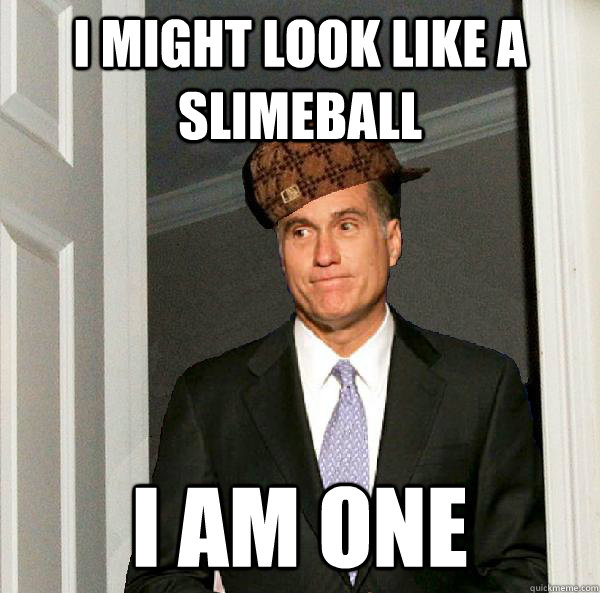 I might look like a slimeball I am one  Scumbag Mitt Romney