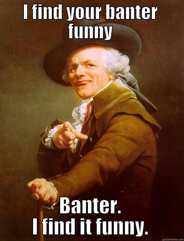 banter funny - I FIND YOUR BANTER FUNNY BANTER. I FIND IT FUNNY. Joseph Ducreux