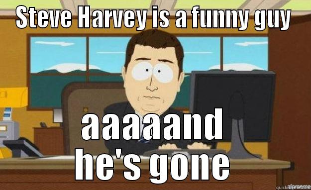 STEVE HARVEY IS A FUNNY GUY AAAAAND HE'S GONE aaaand its gone