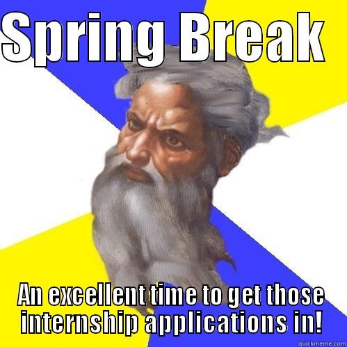 SPRING BREAK   AN EXCELLENT TIME TO GET THOSE INTERNSHIP APPLICATIONS IN! Advice God