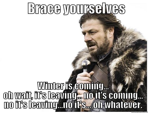 Fickle winter -            BRACE YOURSELVES          WINTER IS COMING... OH WAIT, IT'S LEAVING... NO IT'S COMING... NO IT'S LEAVING...NO IT'S... OH WHATEVER. Imminent Ned