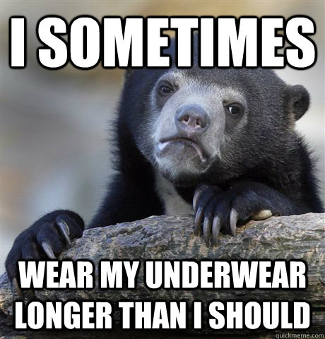 I sometimes wear my underwear longer than I should - I sometimes wear my underwear longer than I should  Confession Bear