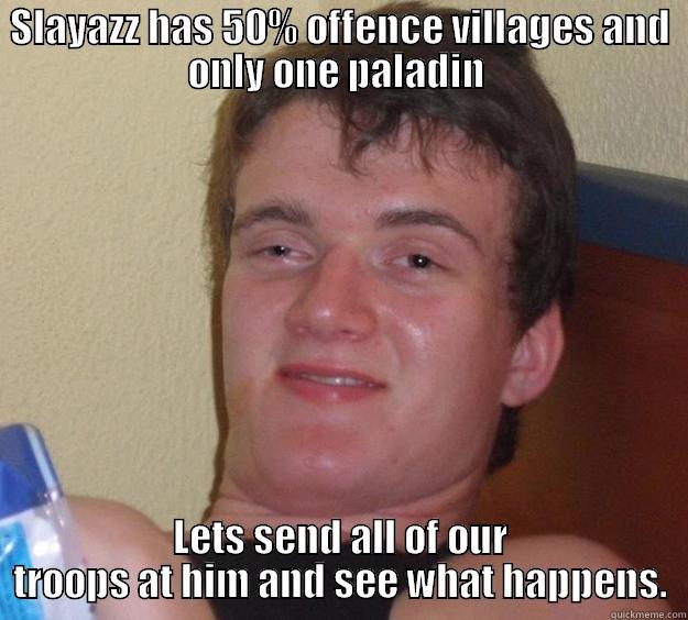 SLAYAZZ HAS 50% OFFENCE VILLAGES AND ONLY ONE PALADIN  LETS SEND ALL OF OUR TROOPS AT HIM AND SEE WHAT HAPPENS. 10 Guy