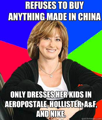 refuses to buy anything made in china Only dresses her kids in Aeropostale, Hollister, A&F,  and Nike.  Sheltering Suburban Mom