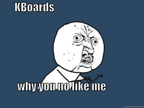        KBOARDS                                                                                  WHY YOU NO LIKE ME                                                                                Y U No