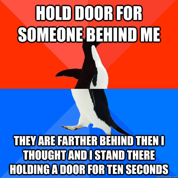 Hold door for someone behind me They are farther behind then I thought and I stand there holding a door for ten seconds - Hold door for someone behind me They are farther behind then I thought and I stand there holding a door for ten seconds  Socially Awesome Awkward Penguin