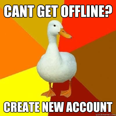 CANT GET OFFLINE? Create new account  Tech Impaired Duck