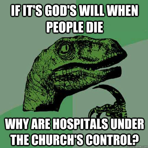 If it's god's will when people die why are hospitals under the church's control?  Philosoraptor