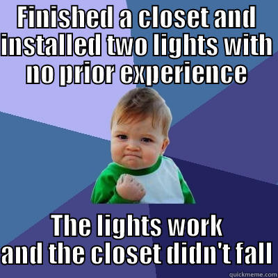 FINISHED A CLOSET AND INSTALLED TWO LIGHTS WITH NO PRIOR EXPERIENCE THE LIGHTS WORK AND THE CLOSET DIDN'T FALL Success Kid