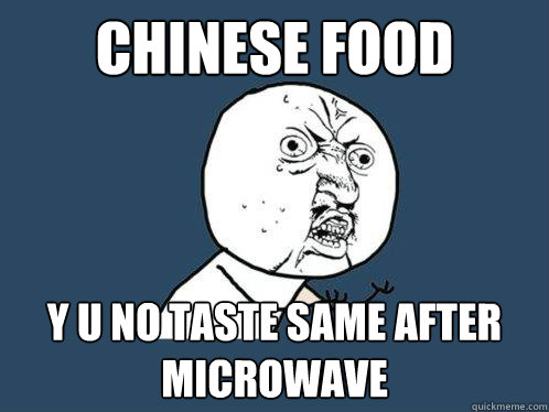 Chinese Food y u no taste same after microwave  Y U No