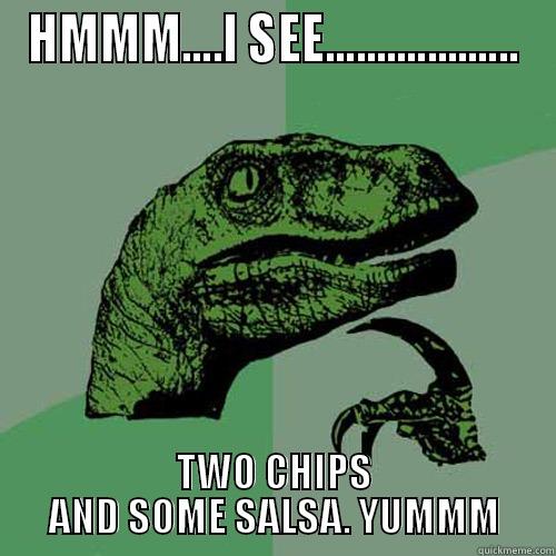    Hmmmm....I see two chips and some salsa. Yummmm - HMMM....I SEE................... TWO CHIPS AND SOME SALSA. YUMMM Philosoraptor