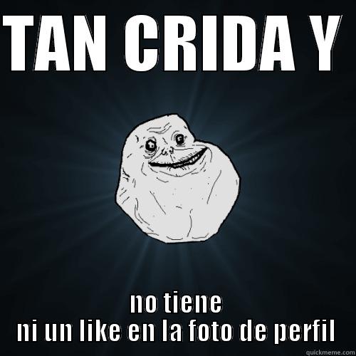 Creida antisocial - TAN CRIDA Y  NO TIENE NI UN LIKE EN LA FOTO DE PERFIL Forever Alone