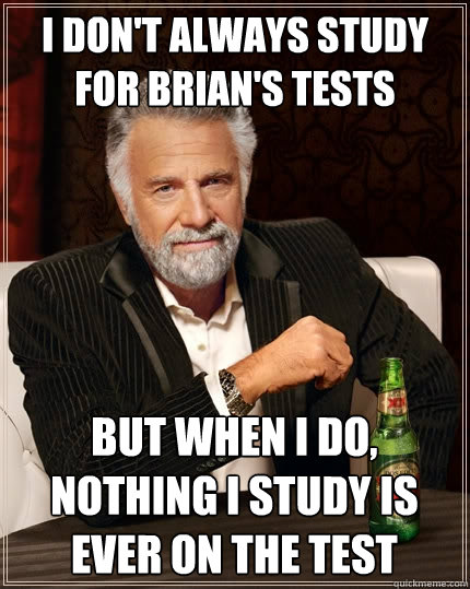 I don't always study for Brian's tests but when I do, nothing i study is ever on the test - I don't always study for Brian's tests but when I do, nothing i study is ever on the test  The Most Interesting Man In The World