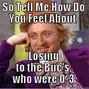 SO TELL ME HOW DO YOU FEEL ABOUT  LOSING TO THE BUC'S, WHO WERE 0-3 Creepy Wonka