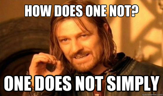 How does one not? One Does Not Simply  Boromir