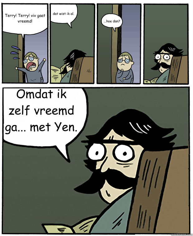 Terry! Terry! viv gaat vreemd! dat wist ik al. ...hoe dan? Omdat ik zelf vreemd ga... met Yen.  Stare Dad