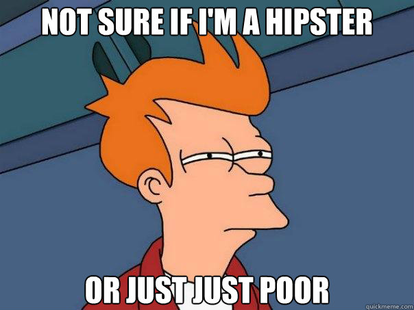 not sure if i'm a hipster or just just poor  Futurama Fry