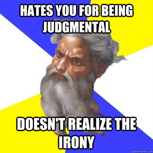 Hates you for being judgmental Doesn't realize the irony - Hates you for being judgmental Doesn't realize the irony  Advice God