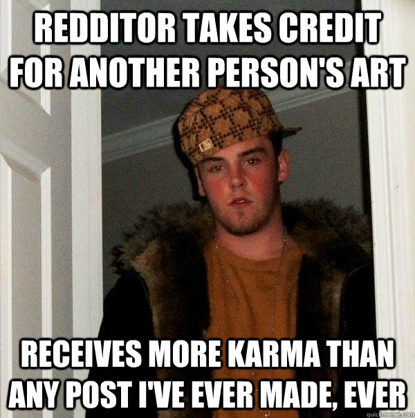 Redditor takes credit for another person's art Receives more karma than any post I've ever made, ever - Redditor takes credit for another person's art Receives more karma than any post I've ever made, ever  Scumbag Steve