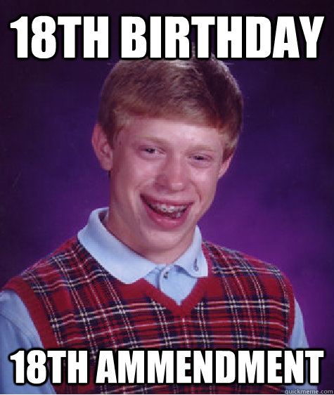 18th Birthday 18th Ammendment  Bad Luck Brian