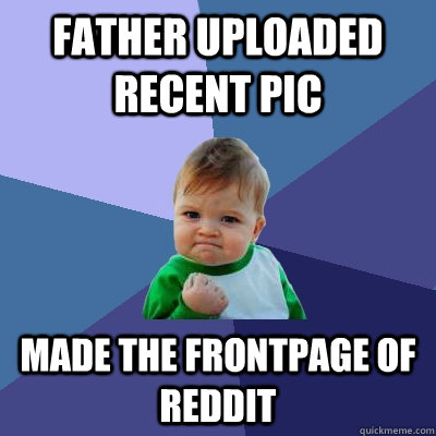 Father uploaded recent pic Made the frontpage of REDDIT - Father uploaded recent pic Made the frontpage of REDDIT  Success Kid