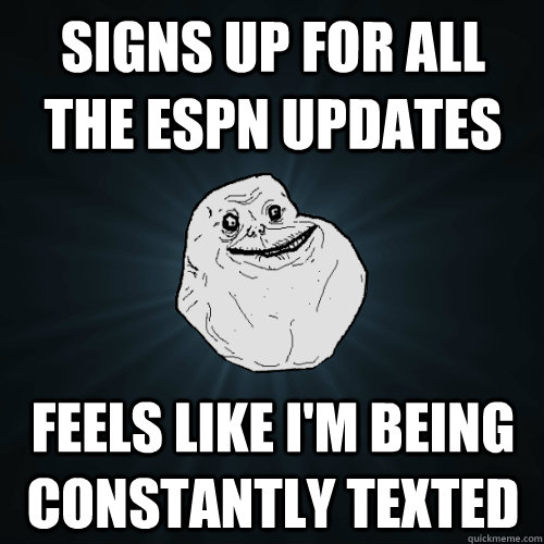 Signs up for all the ESPN updates Feels like I'm being constantly texted  Forever Alone