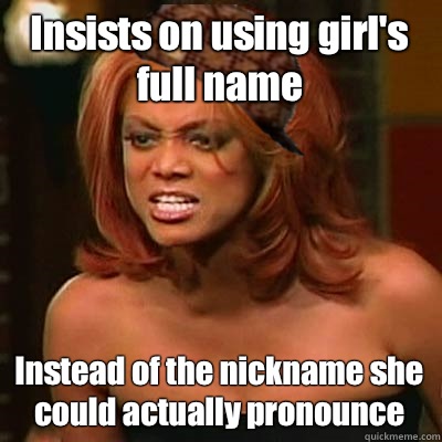 Insists on using girl's full name Instead of the nickname she could actually pronounce  Scumbag Tyra