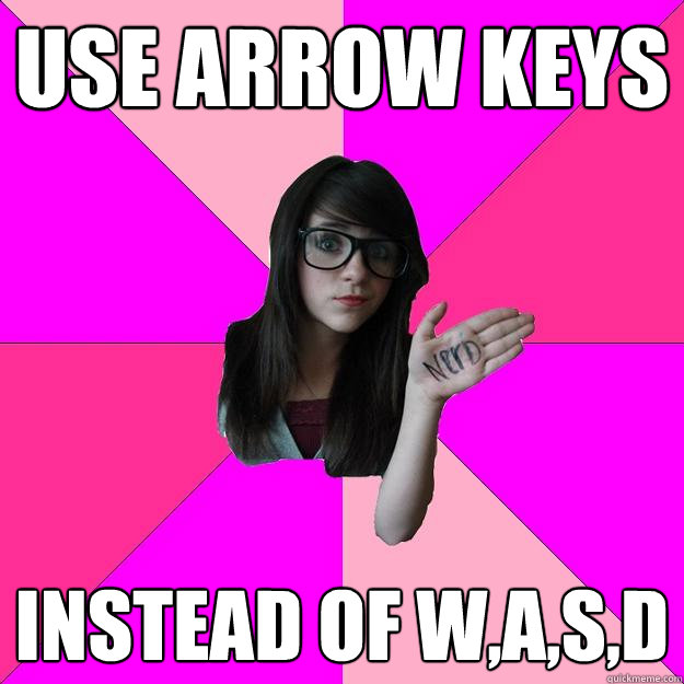 Use arrow keys instead of w,a,s,d - Use arrow keys instead of w,a,s,d  Idiot Nerd Girl