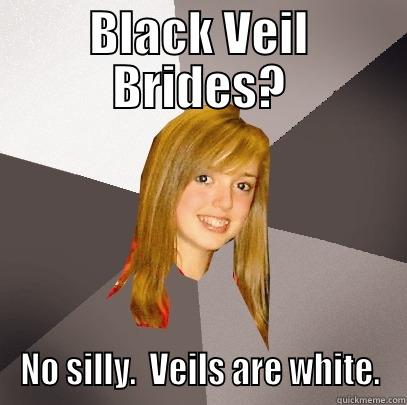 BLACK VEIL BRIDES? NO SILLY.  VEILS ARE WHITE. Musically Oblivious 8th Grader