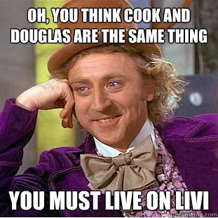 Oh, You think cook and douglas are the same thing You must live on LIVI  Creepy Wonka