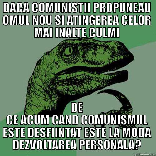 DACA COMUNISTII PROPUNEAU OMUL NOU SI ATINGEREA CELOR MAI INALTE CULMI DE CE ACUM CAND COMUNISMUL ESTE DESFIINTAT ESTE LA MODA DEZVOLTAREA PERSONALA? Philosoraptor