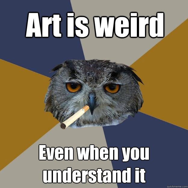 Art is weird Even when you understand it - Art is weird Even when you understand it  Art Student Owl