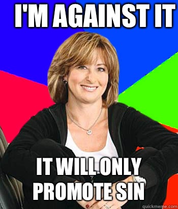 I'm against it It will only promote sin  Sheltering Suburban Mom