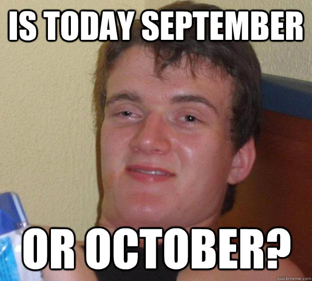 is today september or october?  10 Guy