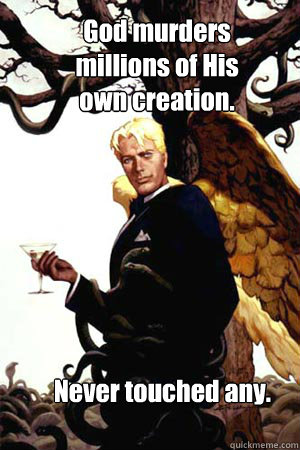 God murders millions of His own creation. Never touched any.  Good Guy Lucifer