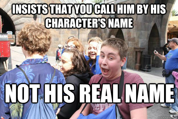 insists that you call him by his character's name Not his real name  