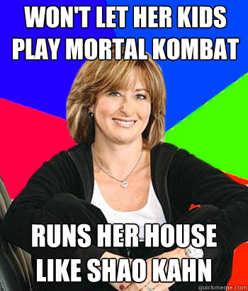 Won't let her kids play mortal kombat Runs her house like shao kahn  Sheltering Suburban Mom