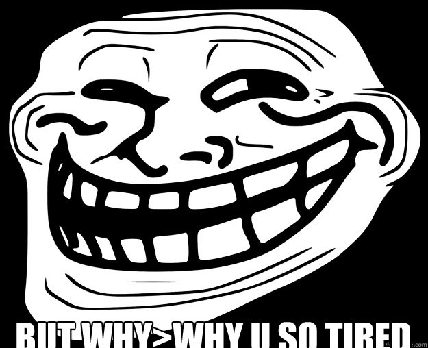  BUT WHY>WHY U SO TIRED  Trollface