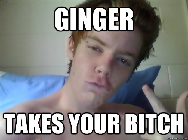 Ginger Takes Your Bitch Hot Ginger Lover Boy Quickmeme 3675