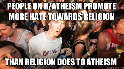 people on r/atheism promote more hate towards religion than religion does to atheism  Sudden Clarity Clarence