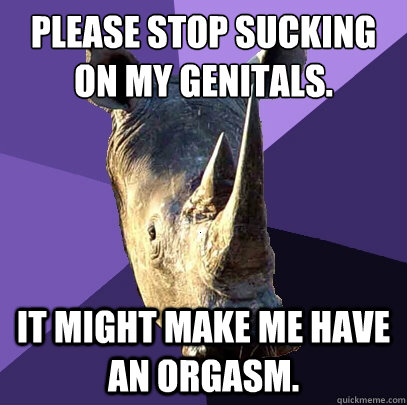 Please stop sucking on my genitals. It might make me have an orgasm.  Sexually Oblivious Rhino