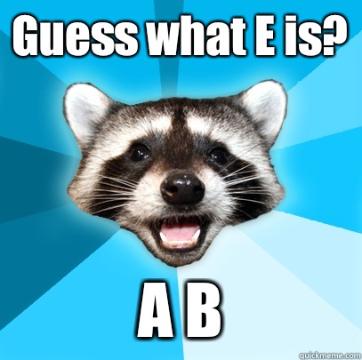 Guess what E is? A B - Guess what E is? A B  Lame Pun Coon