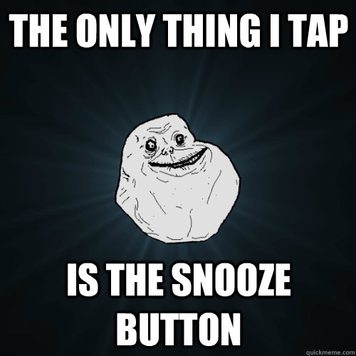 the only thing i tap is the snooze button  Forever Alone