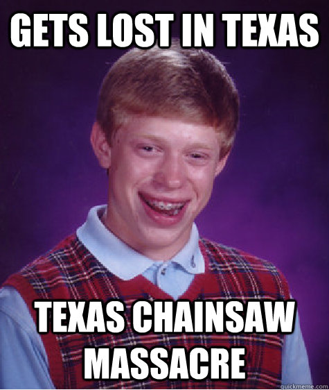 Gets lost in Texas Texas Chainsaw massacre  Bad Luck Brian