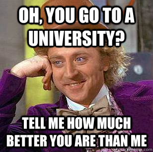 Oh, You go to a university? tell me how much better you are than me  Condescending Wonka