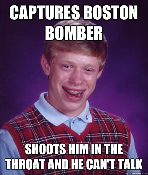 Captures Boston bomber Shoots him in the throat and he can't talk  Bad Luck Brian