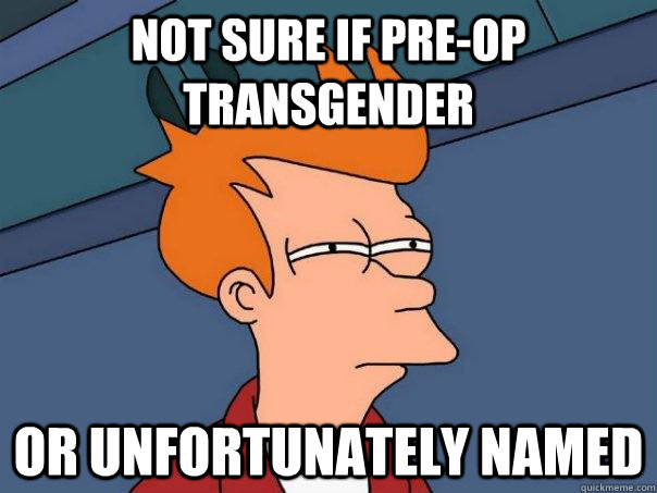 Not sure if pre-op transgender Or unfortunately named  - Not sure if pre-op transgender Or unfortunately named   Futurama Fry