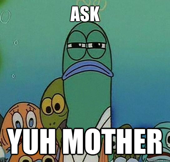 ask yuh mother  Serious fish SpongeBob