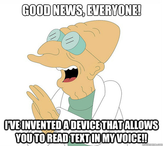 Good News, EVeryone! I've invented a device that allows you to read text in my voice!!  Futurama Farnsworth